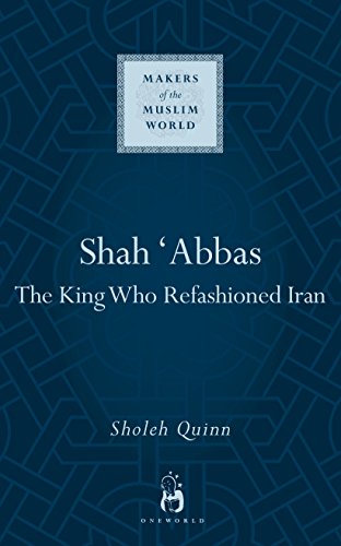 9781851684250: Shah Abbas: The King Who Refashioned Iran (Makers of the Muslim World)