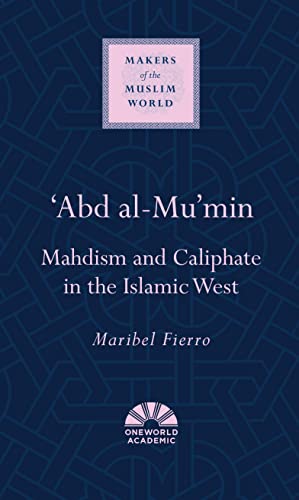 9781851684281: 'Abd al-Mu'min: Mahdism and Caliphate in the Islamic West (Makers of the Muslim World)