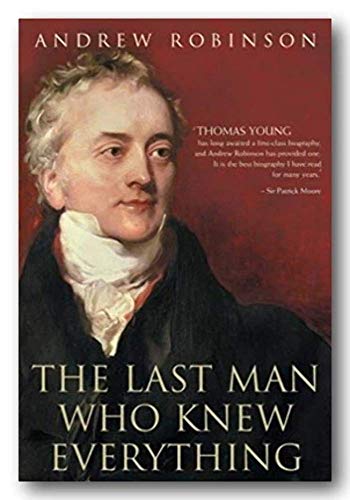 9781851684946: The Last Man Who Knew Everything: Thomas Young, the Anonymous Polymath Who Proved Newton Wrong, Explained How We See, Cured the Sick and Deciphered the Rosetta Stone