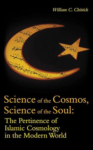 Science of the Cosmos, Science of the Soul: The Pertinence of Islamic Cosmology in the Modern World (9781851684953) by Chittick, William C.