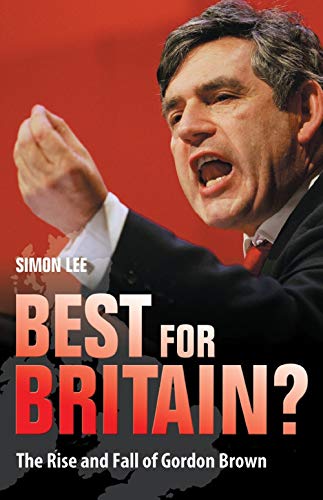 Best For Britain?: The Politics and Legacy of Gordon Brown (9781851685370) by Lee, Simon