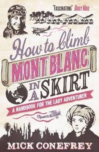 Beispielbild fr How to Climb Mont Blanc in a Skirt: A Handbook for the Lady Adventurer. Mick Conefrey zum Verkauf von ThriftBooks-Dallas