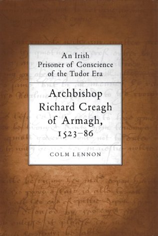 Archbishop Richard Creagh of Armagh, 1523-1586: An Irish Prisoner 0F Conscience of the Tudor Era (9781851824731) by Lennon, Colm