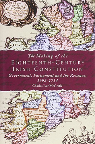 The Making of the Eighteenth-Century Irish Constitution : Government, Parliament and the Revenue,...