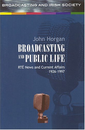 Broadcasting and Public Life: RTE news and Current Affairs, 1926-1997 (9781851828395) by Horgan, John