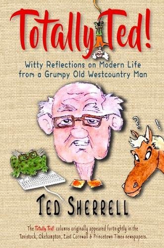 Stock image for Totally Ted!: Witty Reflections on Modern Life from a Grumpy Old Westcountry Man for sale by WorldofBooks