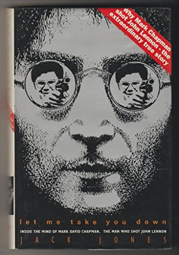 Let Me Take You Down. Inside the Mind of Mark David Chapman, The Man Who Shot John Lennon