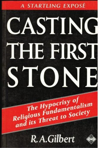 Casting the First Stone: The Hypocrisy of Religious Fundamentalism and Its Threat to Society (9781852303679) by Gilbert, R. A.