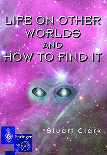 Life on Other Worlds and How to Find It (Springer Praxis Books / Space Exploration) (9781852330972) by Clark, Stuart