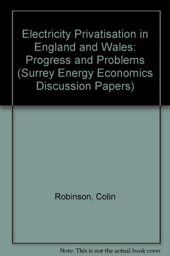 Electricity Privatisation in England and Wales: Progress and Problems (Surrey Energy Economics Discussion Papers) (9781852371524) by Robinson, Colin