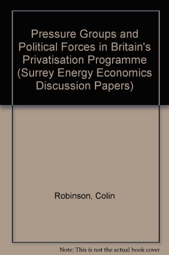 Pressure Groups and Political Forces in Britain's Privatisation Programme (Surrey Energy Economics Discussion Papers) (9781852372071) by Colin Robinson