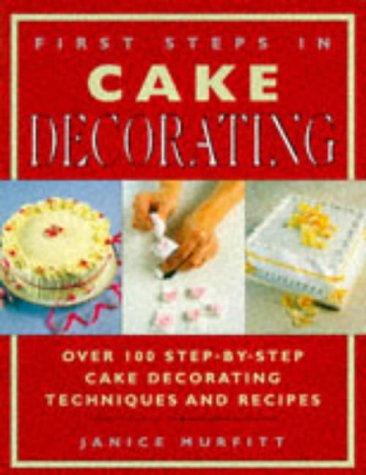 Beispielbild fr First Steps in Cake Decorating : Over 100 Step-By-Step Cake Decorating Techniques and Recipes zum Verkauf von Better World Books