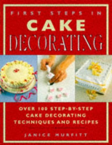 Imagen de archivo de First Steps in Cake Decorating: Over 100 Step-by-step Cake Decorating Techniques and Recipes a la venta por WorldofBooks