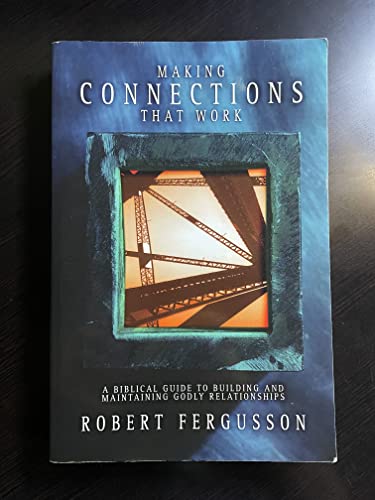 Making Connections That Work: A BIBLICAL GUIDE TO BUILDING AND MAINTAINING GODLY RELATIONSHIPS