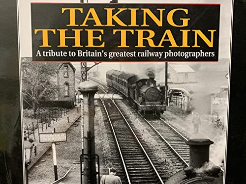 9781852604097: Taking the Train: A Tribute to Britain's Greatest Railway Photographers