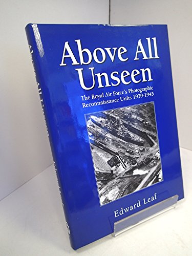 Above All Unseen: The Royal Air Force's Photographic Reconnaissance Units 1939-1945