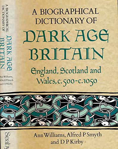 A Biographical Dictionary of Dark Age Britain : England, Scotland and Wales C. 500 - C. 1050 - Smyth, Alfred, Williams, Ann, Kirby, D. P.