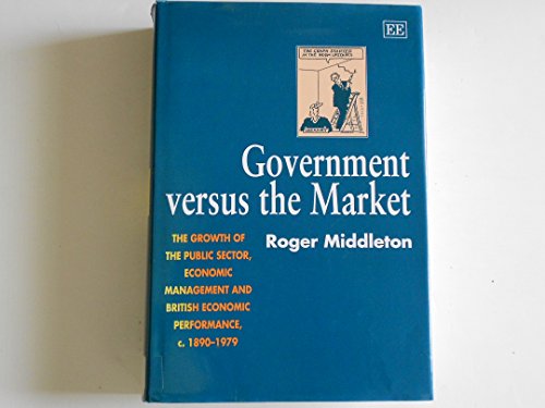9781852780319: GOVERNMENT VERSUS the MARKET: The Growth of the Public Sector, Economic Management and British Economic Performance, c. 1890–1979