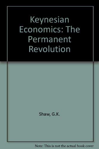 Keynesian Economics: The Permanent Revolution Being an Essay on the Nature of the Keynesian Revol...