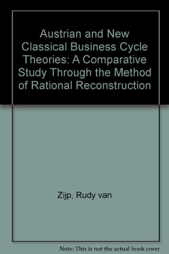 AUSTRIAN AND NEW CLASSICAL BUSINESS CYCLE THEORIES: A Comparative Study through the Method of Rational Reconstruction (9781852786748) by Van Zijp, Rudy