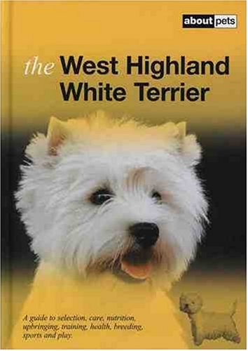 Beispielbild fr The West Highland White Terrier: A Guide to Selection, Care, Nutrition, Upbringing, Training, Health, Breeding, Sports and Play (About Pets) zum Verkauf von WorldofBooks