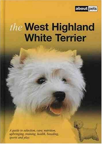 Stock image for The West Highland White Terrier: A Guide to Selection, Care, Nutrition, Upbringing, Training, Health, Breeding, Sports and Play (About Pets) for sale by WorldofBooks