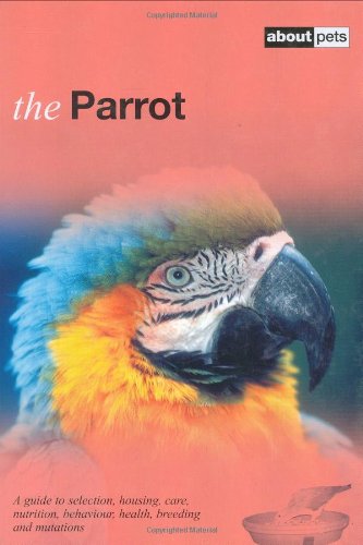 Stock image for The Parrot: A Guide to Selecting, Housing, Care, Nutrition, Behaviour, Health, Breeding and Mutations (About Pets) for sale by WorldofBooks