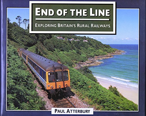 End of the Line: Exploring Britain's Rural Railways: Exploration of Britain's Threatened Rural Railways - Paul Atterbury