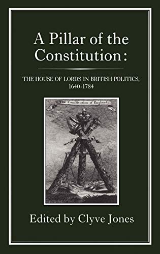 A Pillar Of The Consitution. The House Of Lords In British Politics, 160 - 1784