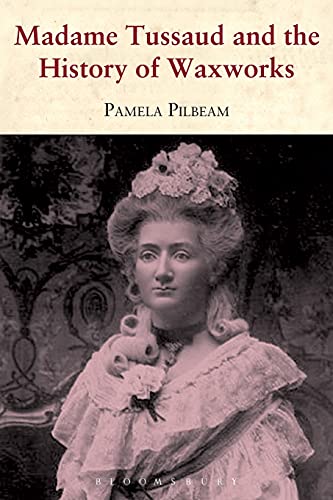 Madame Tussaud: and the History of Waxworks - Pilbeam, Pamela