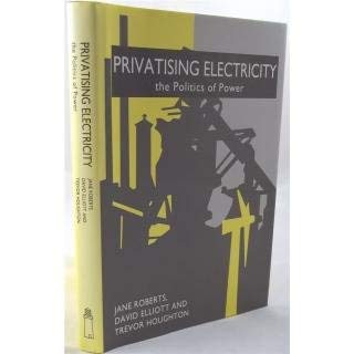 Privatizing Electricity: The Politics of Power (9781852931803) by Roberts, Jane; Elliott, David; Houghton, Trevor