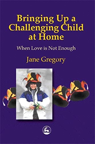 Bringing Up a Challenging Child at Home: When Love is Not Enough (9781853028748) by Gregory, Jane