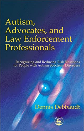 9781853029806: Autism, Advocates, and Law Enforcement Professionals: Recognizing and Reducing Risk Situations for People with Autism Spectrum Disorders