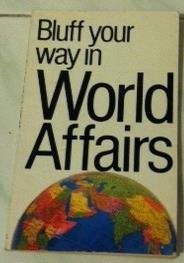 9781853043154: The Bluffer's Guide to World Affairs: Bluff Your Way in World Affairs (Bluffer Guides)