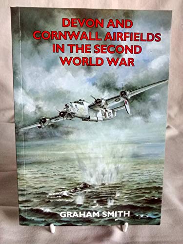 Devon and Cornwall Airfields in the Second World War (British Airfields in the Second World War) (9781853066320) by Smith, Graham