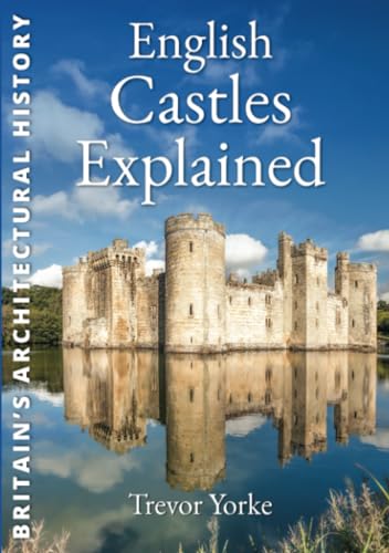 9781853068195: English Castles Explained: An Illustrated Easy-Reference Guide to Architecture, History & Evolution of Castles (Britain's Architectural History)