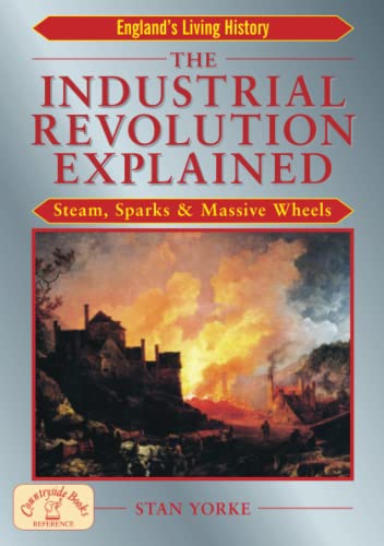 Imagen de archivo de The Industrial Revolution Explained: Steam, Sparks and Massive Wheels (Englands Living History) a la venta por Goodwill of Colorado