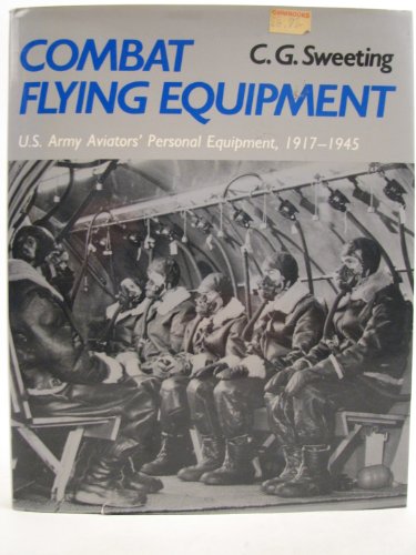 Combat Flying Equipment: U.S. Army Aviators' Personal Equipment, 1917-1945 - Sweeting, C. G