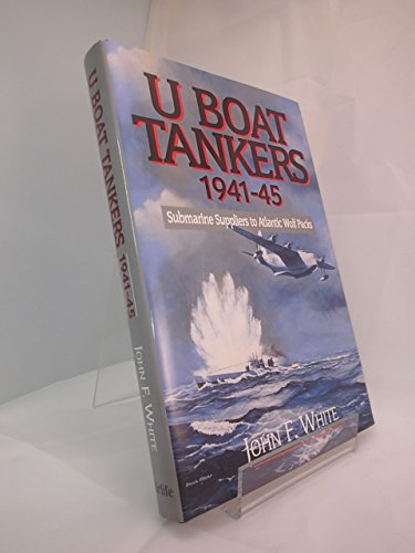 U-Boat Tankers 1941 - 45 : Submarine Suppliers to Atlantic Wolf Packs