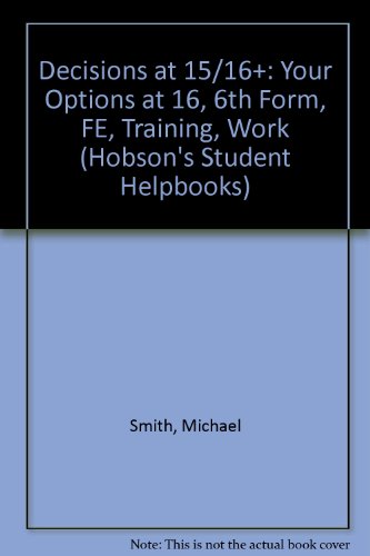 Decisions at 15/16+: Your Options at 16+: 6th Form, P.E., Training, Work (Student Helpbook Series) (Hobson's Student Helpbooks) (9781853246715) by Michael Smith