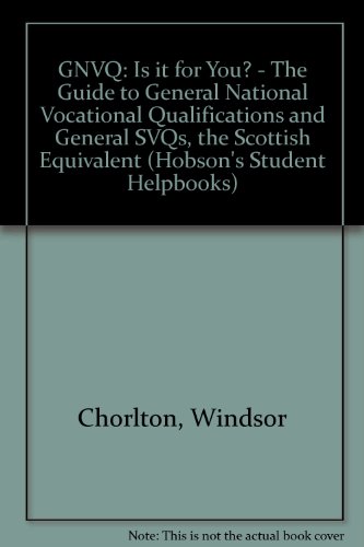 GNVQ: Is It for You?: The Guide to General National Vocational Qualifications and General SVQs the Scottish Equivalent (Student Helpbook Series) (Hobson's Student Helpbooks) (9781853248306) by Chorlton, Windsor