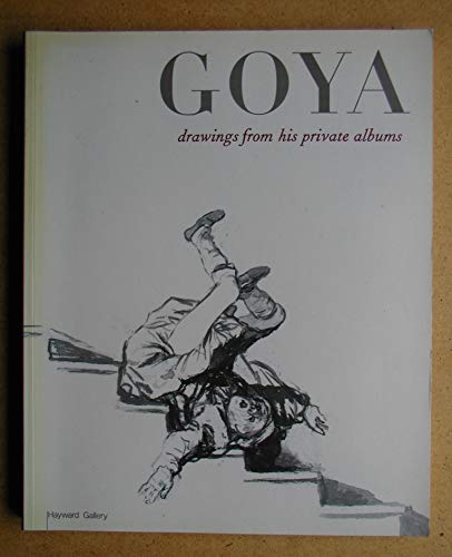 Goya: Drawings from his private albums Published on the occasion of the exhibition Goya: Drawings from his private albums, organized by the Hayward Gallery, London, 22 FEbruary - 13 May 2001 - Wilson-Bareau, Juliet and Tom Lubbock