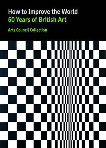 Imagen de archivo de How to Improve the World: 60 Years of British Art: Arts Council Collection a la venta por Philip Emery