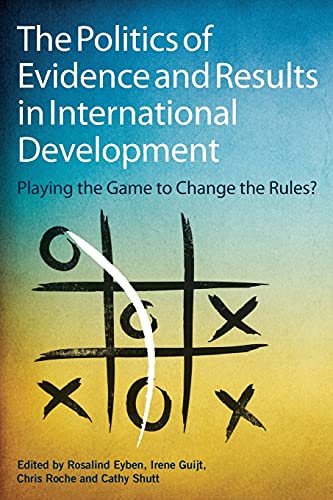 Imagen de archivo de The Politics of Evidence and Results in International Development : Playing the Game to Change the Rules? a la venta por Better World Books