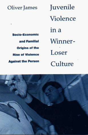 Juvenile Violence in A Winner-Loser Culture: Socio-Economic and Familial Origins of the Rise of Violence Against the Person (9781853433092) by James, Oliver