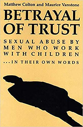 Stock image for Betrayal of Trust : Sexual Abuse by Men Who Work with Children - in Their Own Words for sale by Better World Books