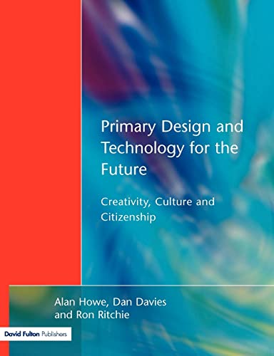 Primary Design and Technology for the Future: Creativity, Culture and Citizenship in Primary Education (9781853467387) by Howe, Alan