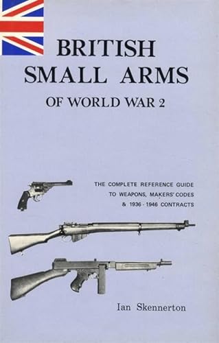 Beispielbild fr British Small Arms of World War 2. The Complete Reference Guide to Weapons, Maker's Codes and 1936-1946 Contracts. zum Verkauf von Lawrence Jones Books