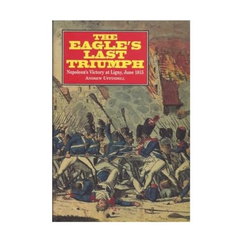 Imagen de archivo de The Eagle's Last Triumph: Napoleon's Victory at Ligny, June 1815 a la venta por Front Cover Books