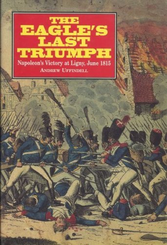 Stock image for The Eagle's Last Triumph: Napoleon's Victory at Ligny, June 1815 for sale by Front Cover Books